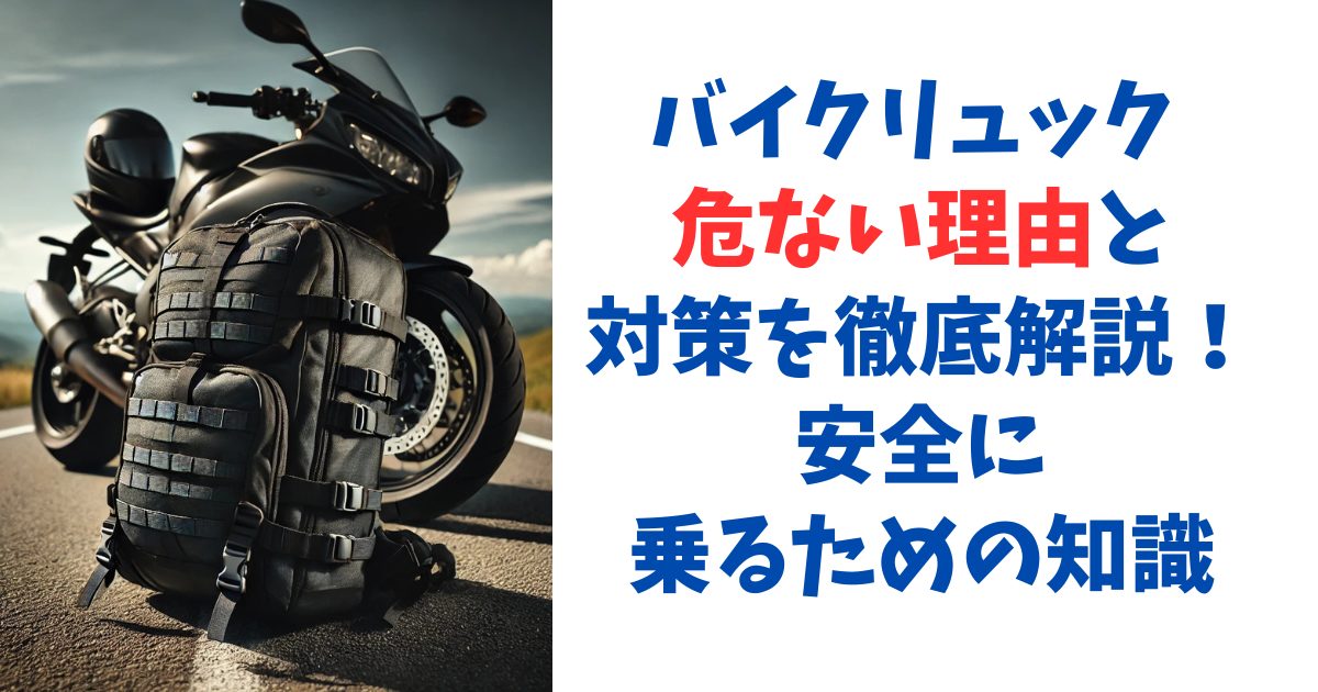 バイクリュック 危ない理由と対策を徹底解説！安全に乗るための知識